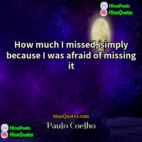 Paulo Coelho Quotes | How much I missed, simply because I